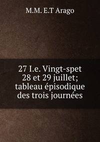 27 I.e. Vingt-spet 28 et 29 juillet; tableau episodique des trois journees