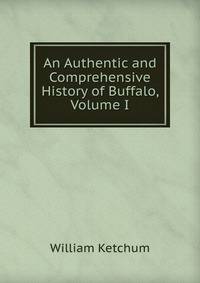 An Authentic and Comprehensive History of Buffalo, Volume I