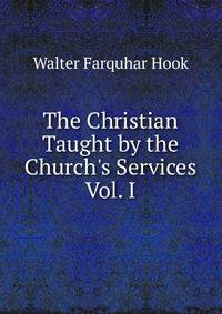 The Christian Taught by the Church's Services Vol. I
