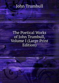 The Poetical Works of John Trumbull, Volume I (Large Print Edition)