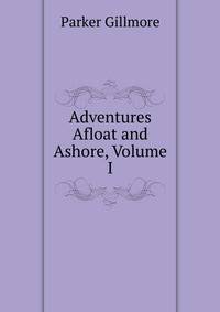 Adventures Afloat and Ashore, Volume I
