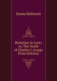 Richelieu in Love; or, The Youth of Charles I. (Large Print Edition)