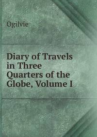 Diary of Travels in Three Quarters of the Globe, Volume I