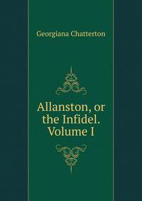 Allanston, or the Infidel. Volume I