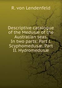 Descriptive catalogue of the Medus? of the Australian seas. In two parts: Part I. Scyphomedus?. Part II. Hydromedus?