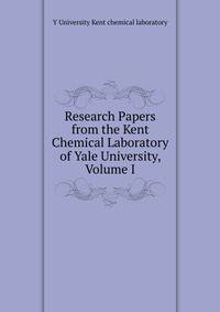 Research Papers from the Kent Chemical Laboratory of Yale University, Volume I