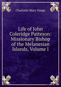 Life of John Coleridge Patteson: Missionary Bishop of the Melanesian Islands, Volume I