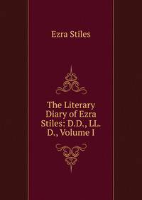 The Literary Diary of Ezra Stiles: D.D., LL.D., Volume I
