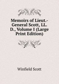Memoirs of Lieut.-General Scott, LL.D., Volume I (Large Print Edition)