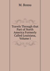 Travels Through that Part of North America Formerly Called Louisiana, Volume I