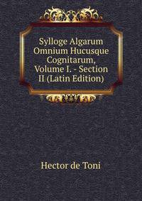 Sylloge Algarum Omnium Hucusque Cognitarum, Volume I. - Section II (Latin Edition)