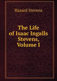The Life of Isaac Ingalls Stevens, Volume I