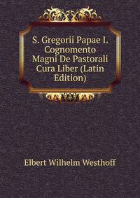S. Gregorii Papae I. Cognomento Magni De Pastorali Cura Liber (Latin Edition)