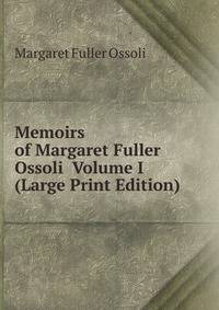 Memoirs of Margaret Fuller Ossoli Volume I (Large Print Edition)