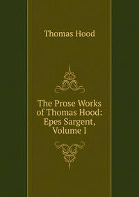 The Prose Works of Thomas Hood: Epes Sargent, Volume I