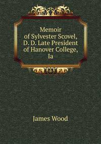 Memoir of Sylvester Scovel, D. D. Late President of Hanover College, Ia