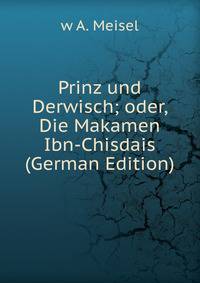 Prinz und Derwisch; oder, Die Makamen Ibn-Chisdais (German Edition)