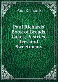 Paul Richards' Book of Breads, Cakes, Pastries, Ices and Sweetmeats