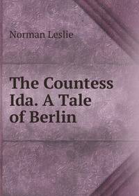 The Countess Ida. A Tale of Berlin