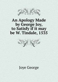 An Apology Made by George Joy, to Satisfy if it may be W. Tindale, 1535