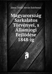 Magyarorszag Sarkalatos Torvenyei, s Allamjogi Fejlodese 1848-ig