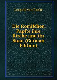 Die Romifchen Papfte ihre Rirche und ihr Staat (German Edition)