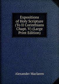 Expositions of Holy Scripture (To II Corinthians Chapt. V) (Large Print Edition)