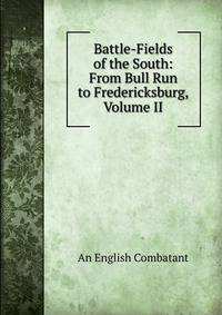 Battle-Fields of the South: From Bull Run to Fredericksburg, Volume II