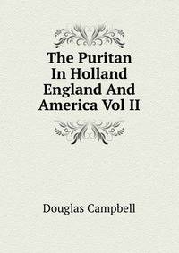 The Puritan In Holland England And America Vol II