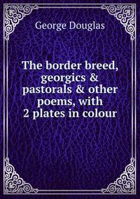 The border breed, georgics &amp; pastorals &amp; other poems, with 2 plates in colour