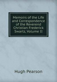 Memoirs of the Life and Correspondence of the Reverend Christian Frederick Swartz, Volume II