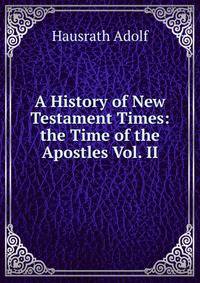 A History of New Testament Times: the Time of the Apostles Vol. II