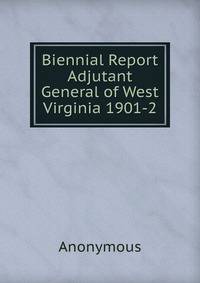 Biennial Report Adjutant General of West Virginia 1901-2.