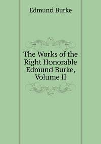 The Works of the Right Honorable Edmund Burke, Volume II