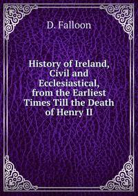 History of Ireland, Civil and Ecclesiastical, from the Earliest Times Till the Death of Henry II