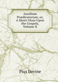 Auxilium Pr?dicatorum; or, A Short Gloss Upon the Gospels, Volume II