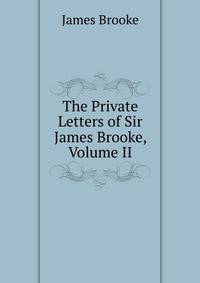 The Private Letters of Sir James Brooke, Volume II