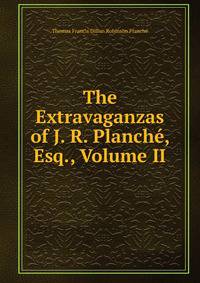 The Extravaganzas of J. R. Planche, Esq., Volume II