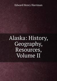 Alaska: History, Geography, Resources, Volume II