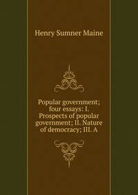 Popular government; four essays: I. Prospects of popular government; II. Nature of democracy; III. A