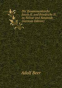 Die Zusammenkunfte Josefs II. und Friedrichs II. zu Neisse und Neustadt (German Edition)