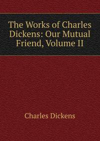 The Works of Charles Dickens: Our Mutual Friend, Volume II