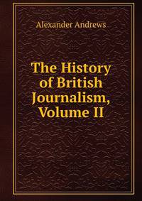 The History of British Journalism, Volume II