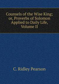 Counsels of the Wise King; or, Proverbs of Solomon Applied to Daily Life, Volume II