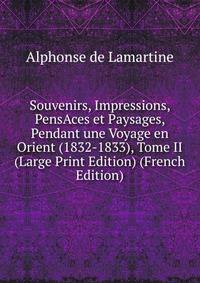 Souvenirs, Impressions, PensAces et Paysages, Pendant une Voyage en Orient (1832-1833), Tome II (Large Print Edition) (French Edition)