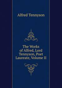 The Works of Alfred, Lord Tennyson, Poet Laureate, Volume II