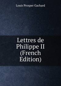 Lettres de Philippe II (French Edition)