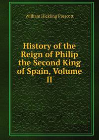 History of the Reign of Philip the Second King of Spain, Volume II