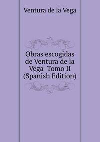 Obras escogidas de Ventura de la Vega Tomo II (Spanish Edition)