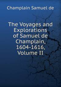 The Voyages and Explorations of Samuel de Champlain, 1604-1616, Volume II